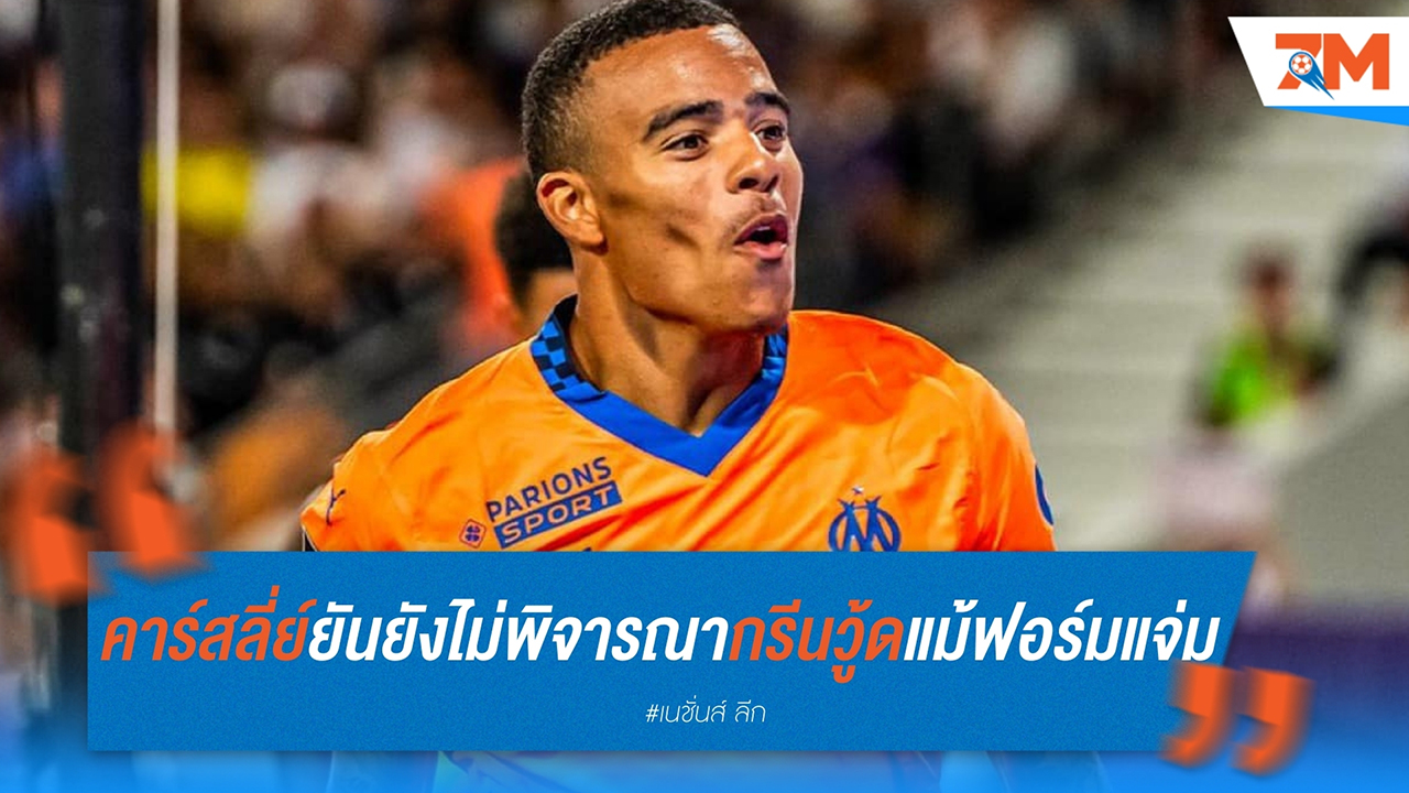 คาร์สลี่ย์ ยันยังไม่พิจารณา กรีนวู้ด แม้ฟอร์มแจ่มกับ มาร์กเซย
