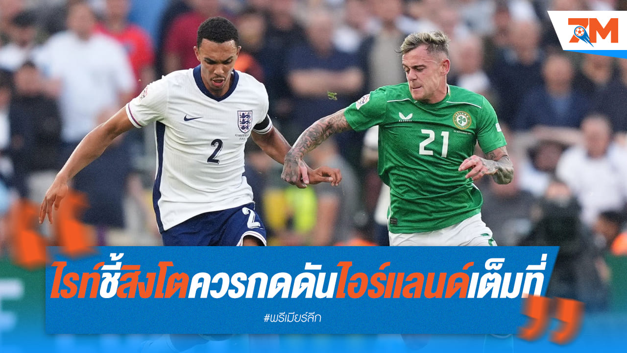 ไรท์จี้ "สิงโตคำราม" ควรบุกแหลก ไอร์แลนด์ ตั้งแต่ต้นเกม