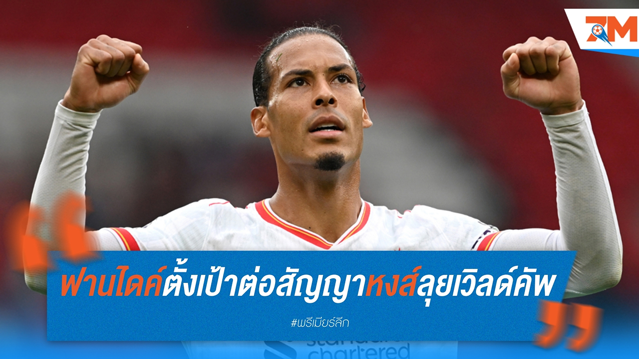 ฟาน ไดค์ ตั้งเป้าต่อสัญญา ลิเวอร์พูล และลุยเวิลด์คัพ 2026