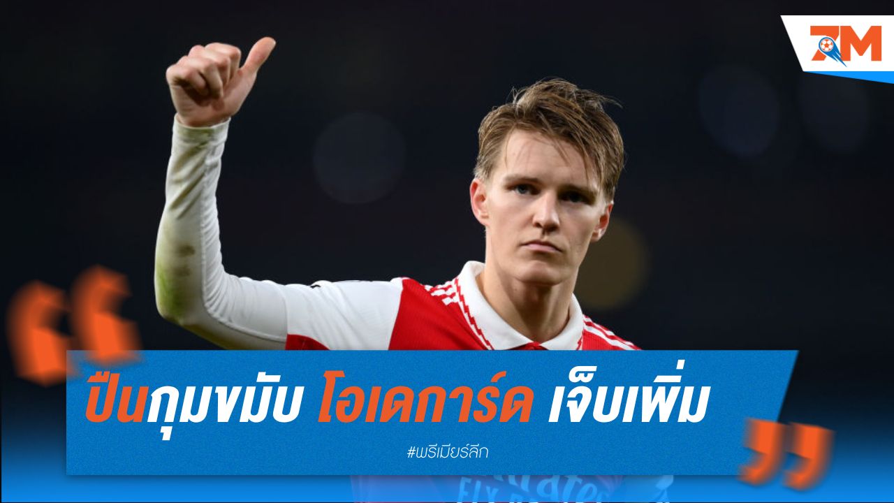 ปืนกุมขมับ โอเดการ์ด เจ็บเพิ่มอีกราย