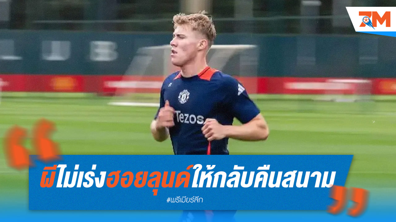 ผีแดงถนอมยิ่งชีวิต! ฮอยลุนด์พักยาวกว่าคาด หวังฟิตเต็มร้อยก่อนกลับมาล่าตาข่าย