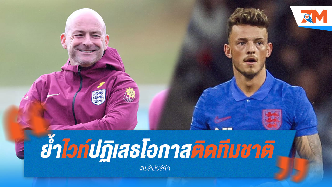 ไวท์ ยืนยันปฏิเสธทีมชาติ! อนาคตกับ "สิงโตคำราม" สิ้นสุดลงแล้ว