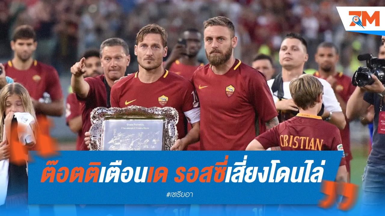 ต๊อตติ เตือนเดรอสซีเสี่ยงตกเก้าอี้ หากโรม่าพลาดท็อปโฟร์