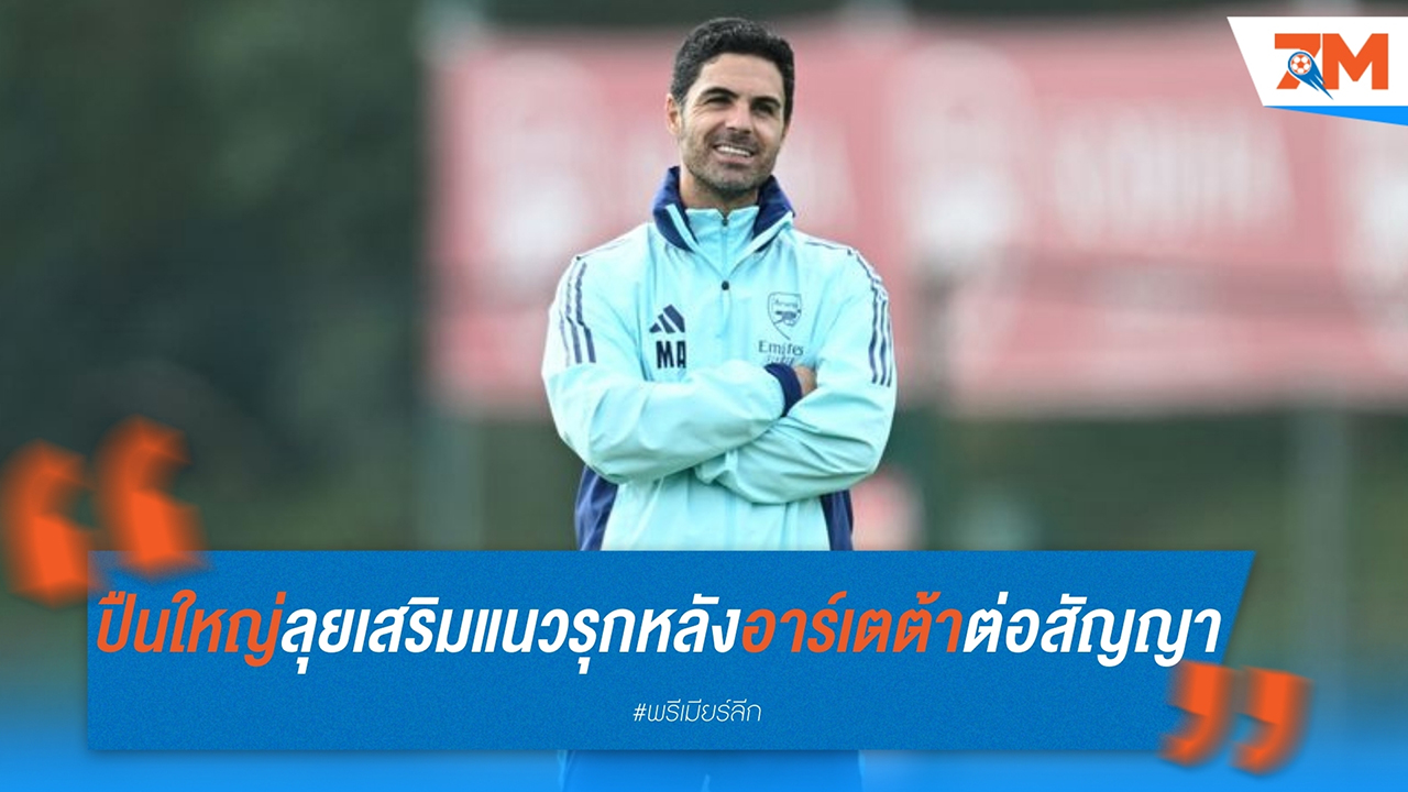 อาร์เซนอลเดินเครื่อง ลุยเสริมแนวรุกหลังอาร์เตต้าต่อสัญญา