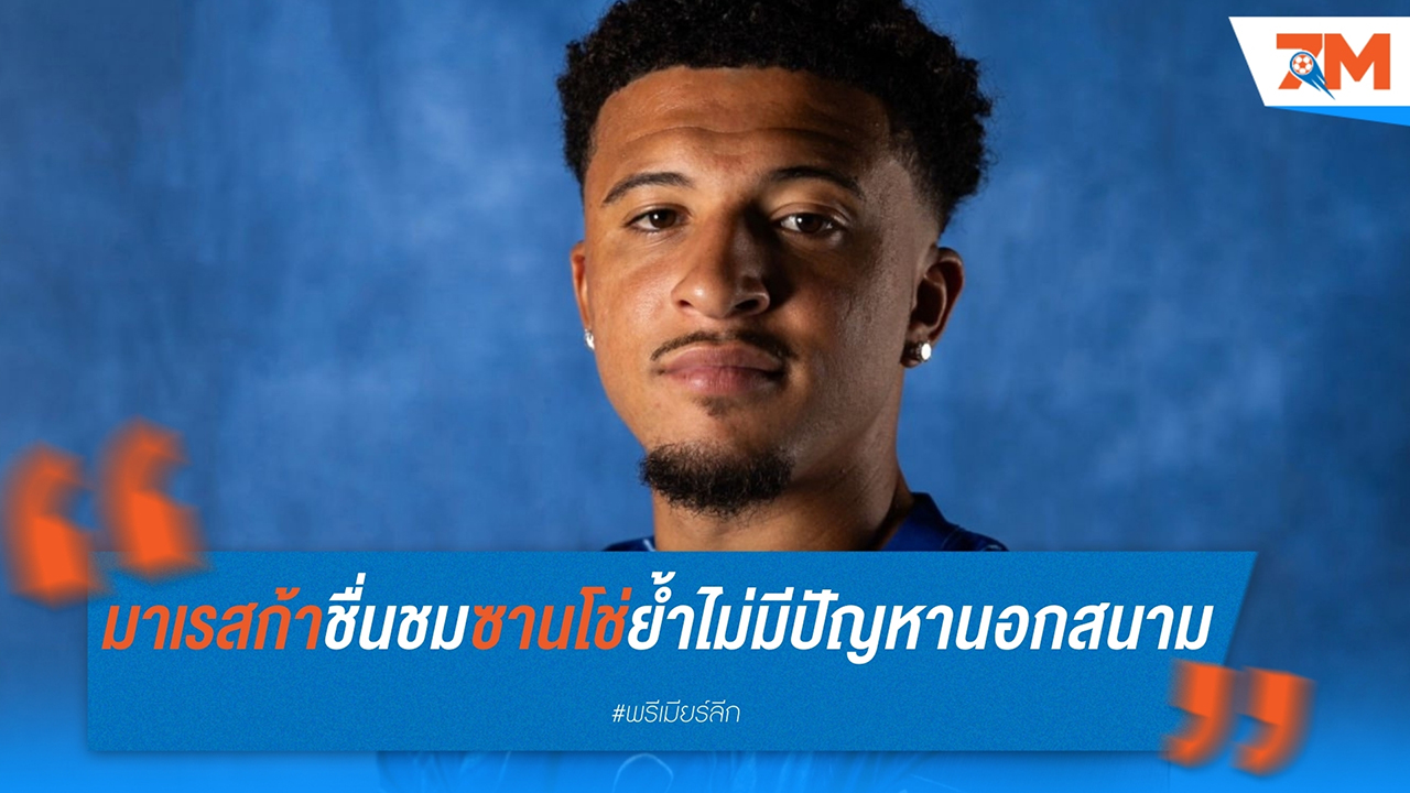 เอ็นโซ่ มาเรสก้า ชื่นชม เจดอน ซานโช่ ย้ำไม่มีปัญหานอกสนาม