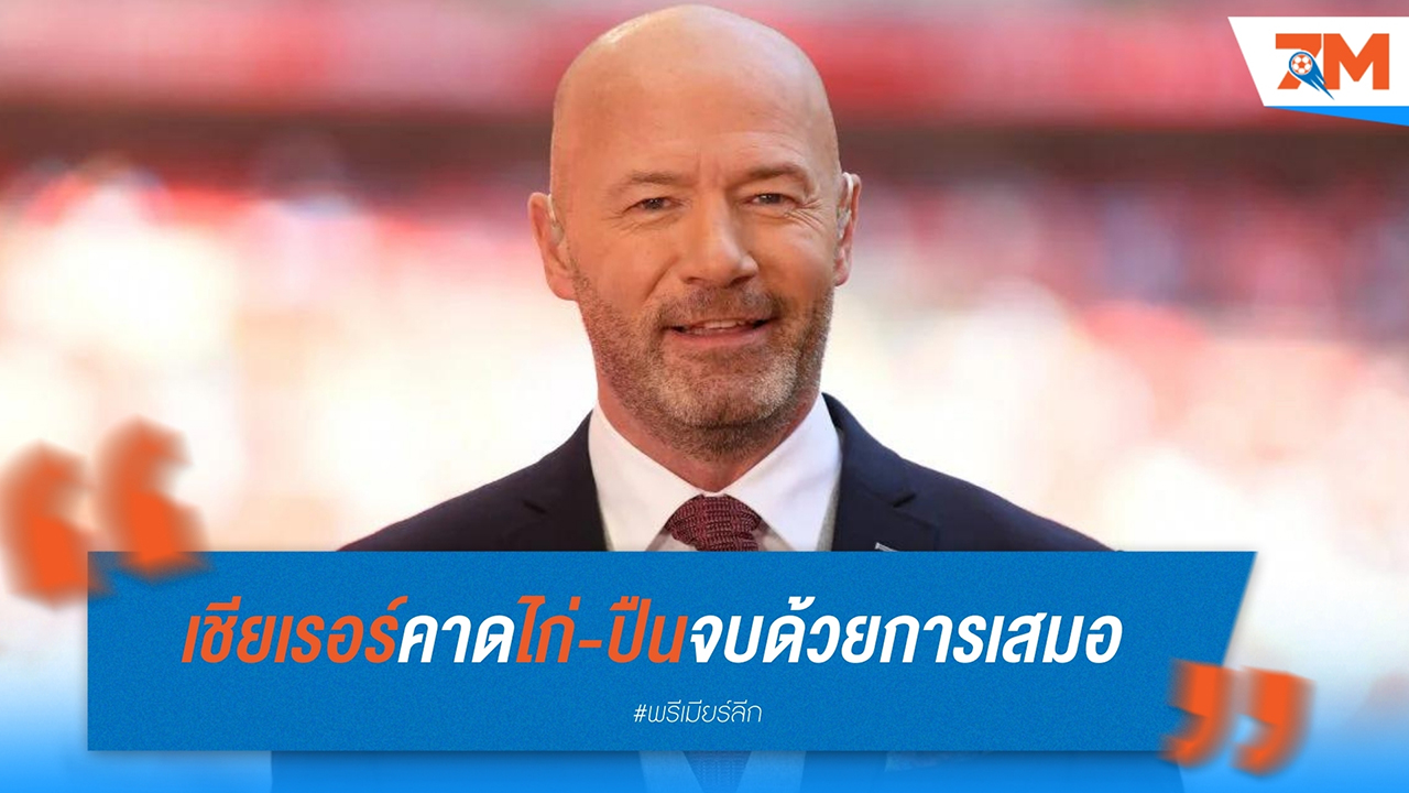 อลัน เชียเรอร์ คาด ลอนดอน ดาร์บี้ สเปอร์ส-อาร์เซนอล จะจบลงด้วยการเสมอ