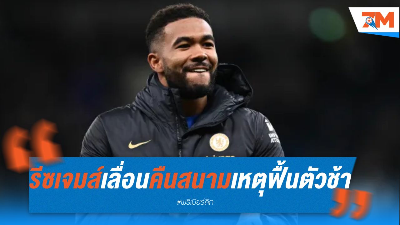 รีซ เจมส์ เลื่อนคืนสนาม เหตุฟื้นตัวช้า