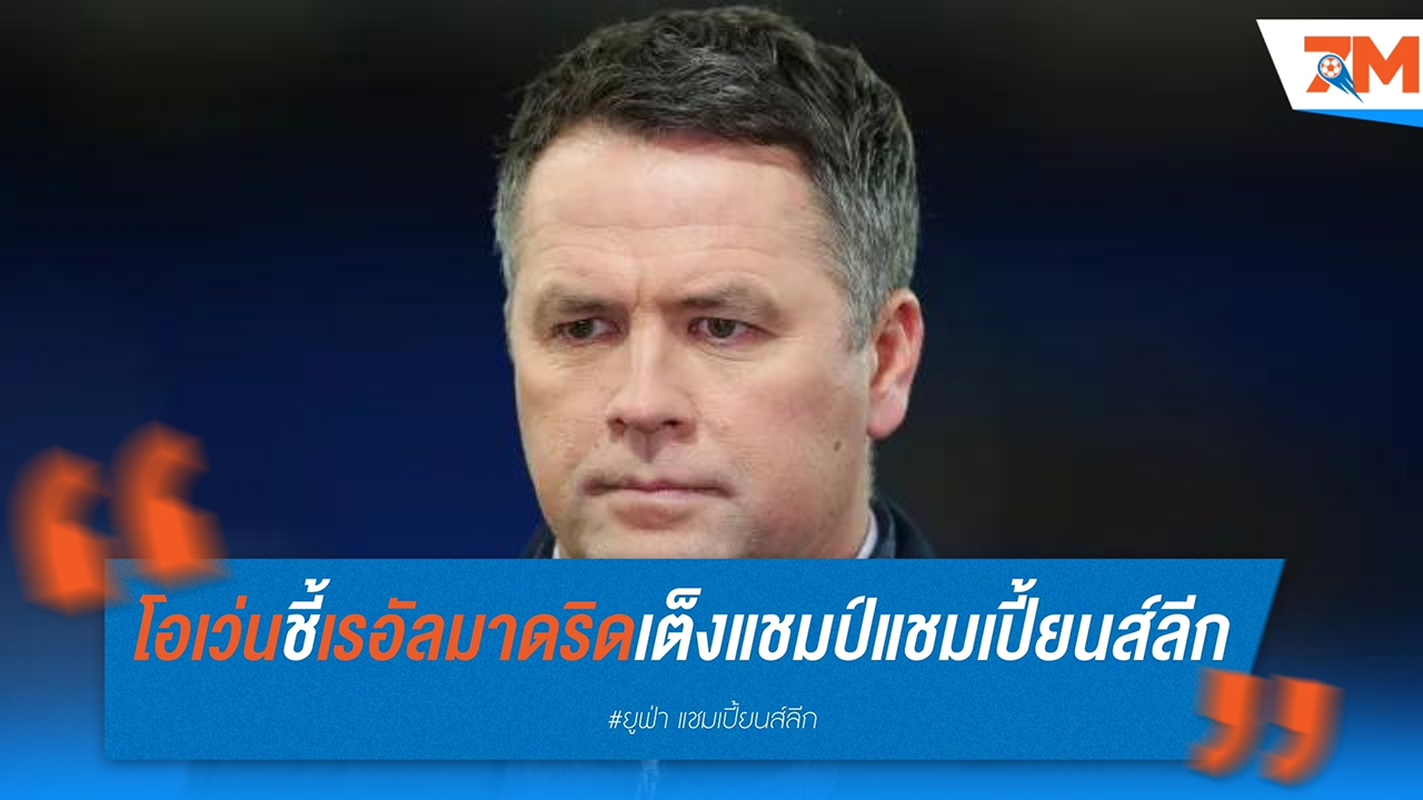 ไมเคิ่ล โอเว่น ชี้ เรอัล มาดริด เต็งแชมป์แชมเปี้ยนส์ลีก แต่ยังต้องระวัง แมนฯซิตี้ และ ลิเวอร์พูล