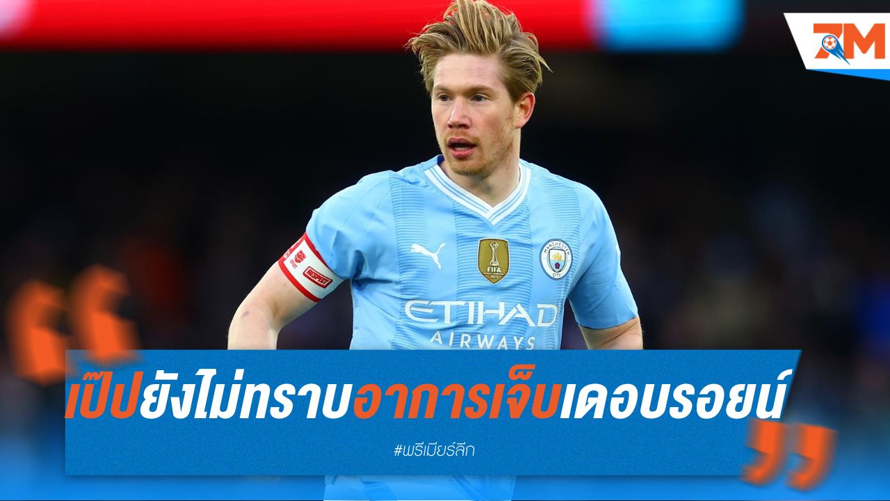 เป๊ป ยังไม่ทราบอาการบาดเจ็บที่ชัดเจนของ เดอ บรอยน์