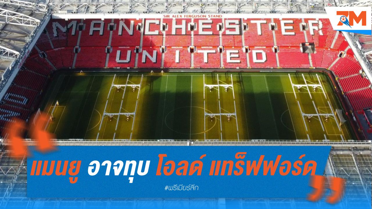 แมนฯ ยูไนเต็ด อาจทุบ โอลด์ แทร็ฟฟอร์ด หากสร้างสนามใหม่