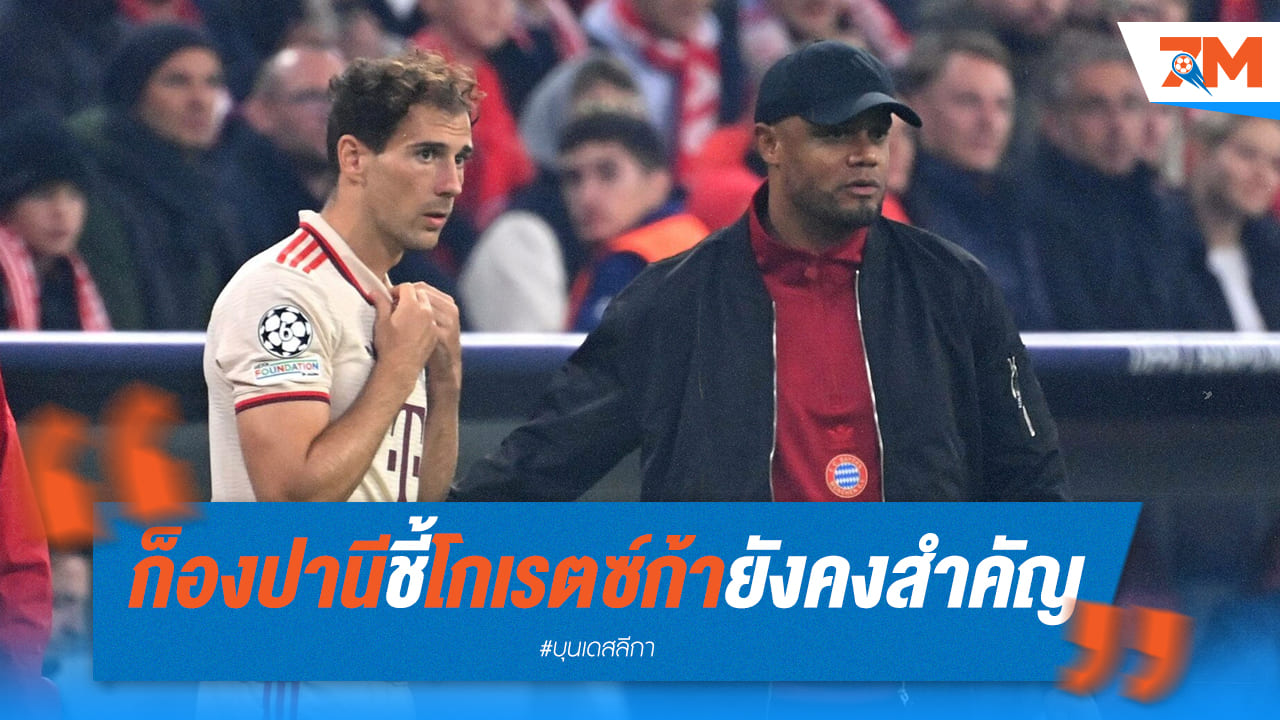 ก็องปานียืนยัน! โกเรตซ์ก้ายังคงมีค่าต่อบาเยิร์น แม้เป็นตัวสำรอง