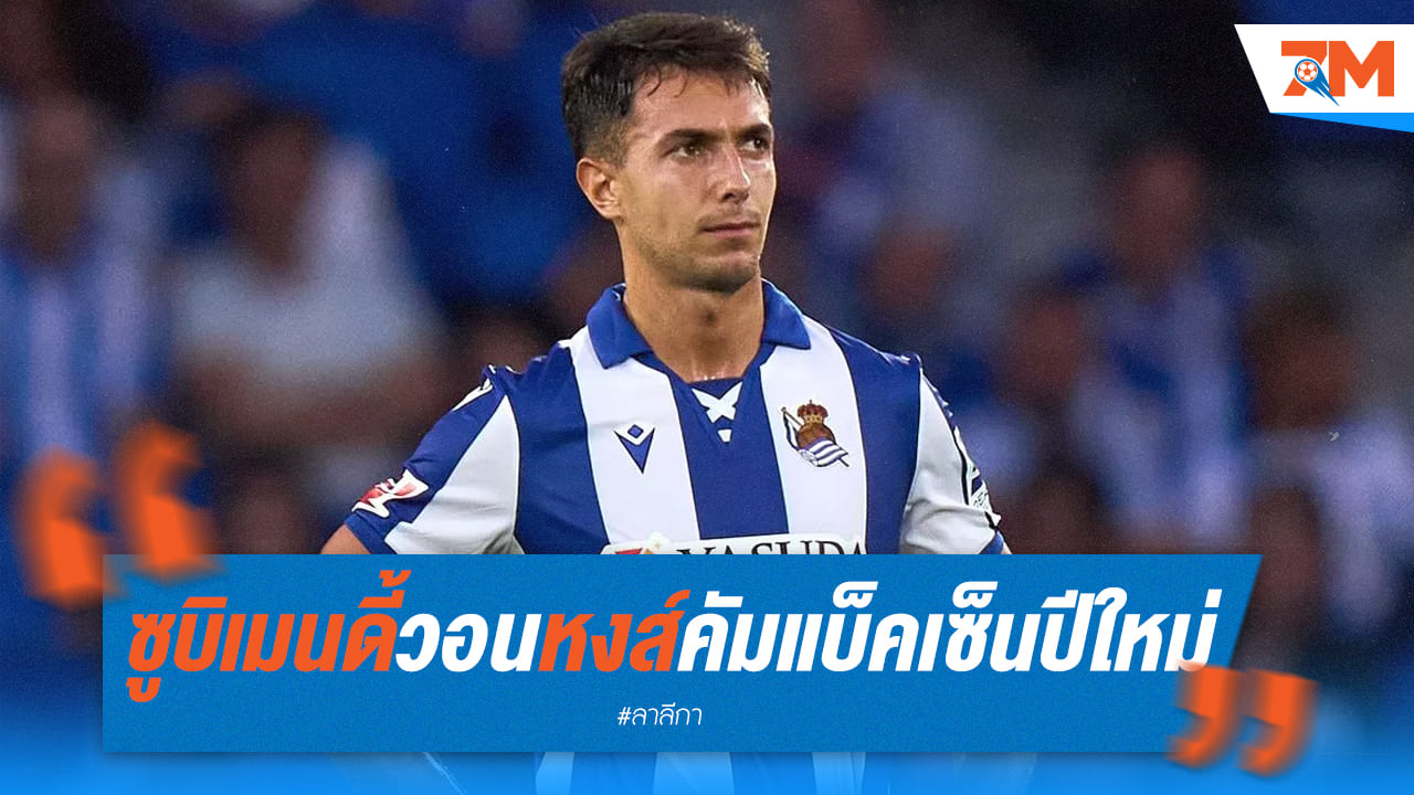 ซูบิเมนดี้ เปิดใจหลังโซเซียดาดฟอร์มตก! พร้อมกลับมาเป็นหงส์แดง