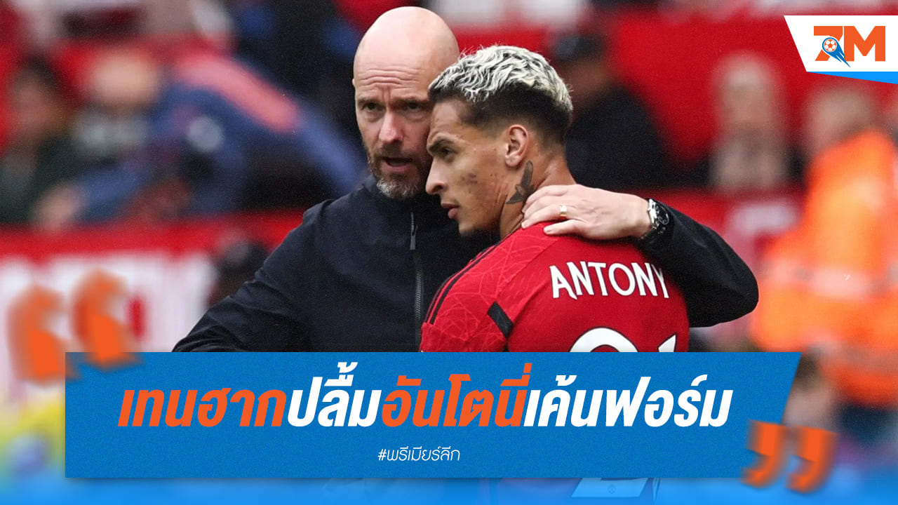 เทน ฮากปลื้มอันโตนี่คืนฟอร์มเดือด! ยูไนเต็ดพร้อมล้างแค้นพาเลซ