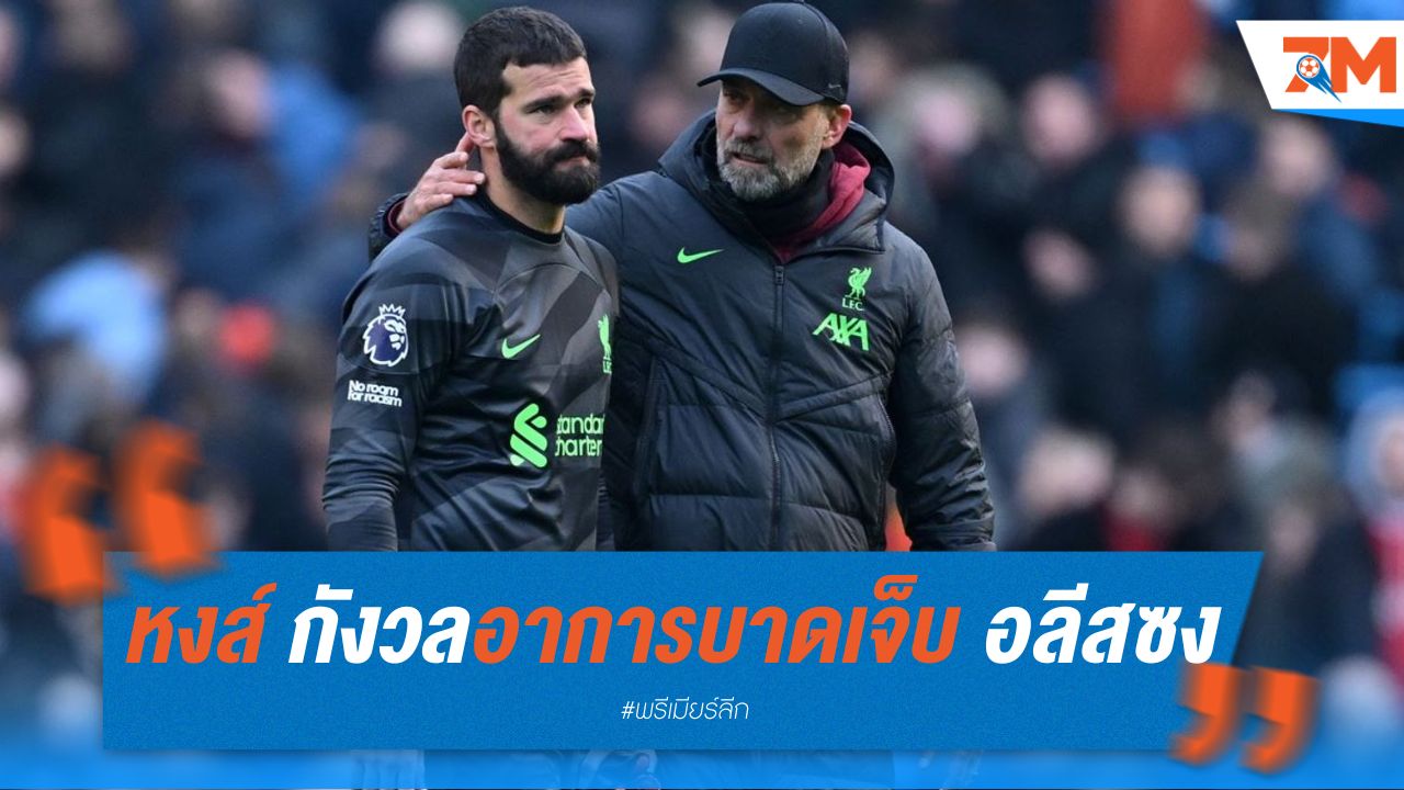 ลิเวอร์พูล กังวลอาการเจ็บ อลีสซง ทำชวดลงสนามบ่อย