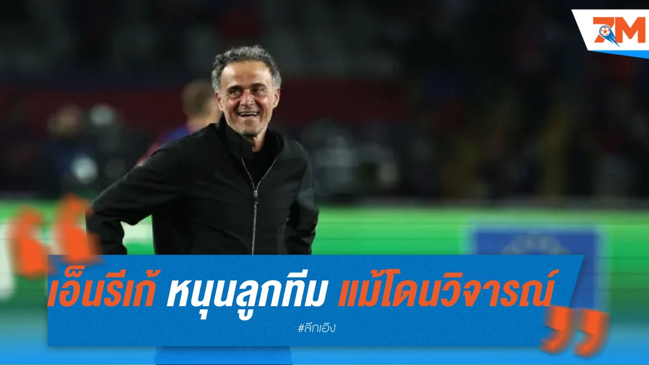 เอ็นรีเก้ หนุนลูกทีม แม้โดนวิจารณ์เกมเสมอแร็งส์