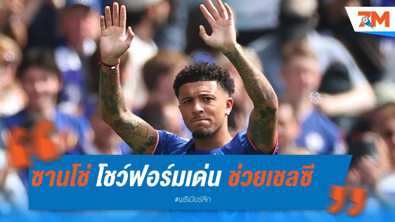 ซานโช่ โชว์ฟอร์มเด่น ช่วยเชลซีบุกชนะเวสต์แฮม 3-0