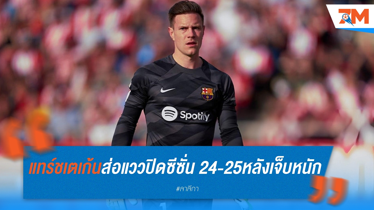 แทร์ ชเตเก้น ส่อแววปิดซีซั่น 2024-25 หลังเจ็บหนัก