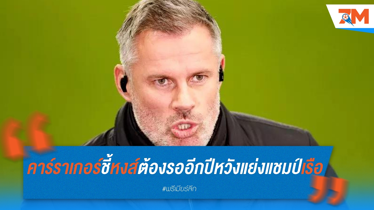 คาร์ราเกอร์ชี้ ลิเวอร์พูล ต้องรออีกปี หวังแย่งแชมป์จาก แมนฯ ซิตี้