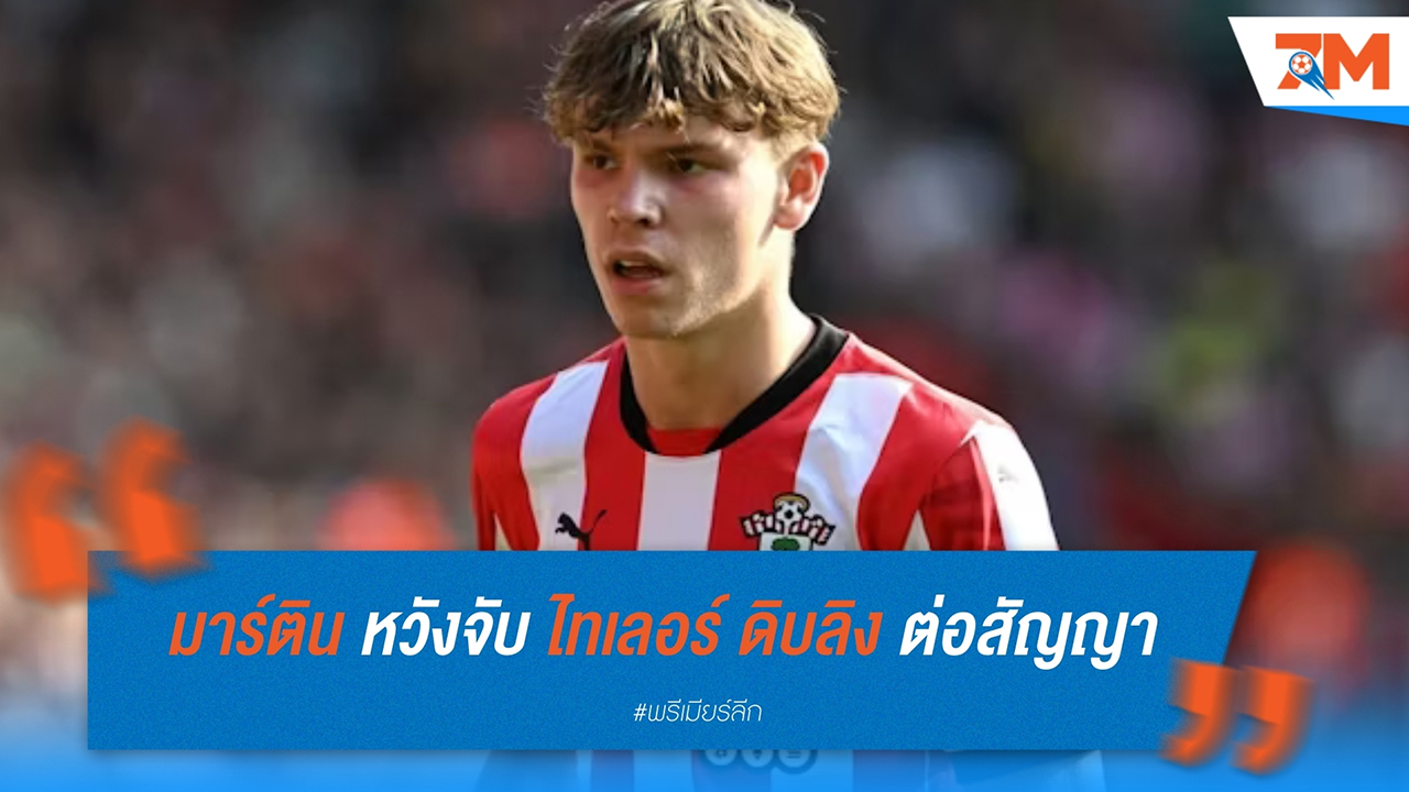 รัสเซลล์ มาร์ติน หวังจับ ไทเลอร์ ดิบลิง ต่อสัญญา ท่ามกลางความสนใจจาก แมนฯ ยูไนเต็ด