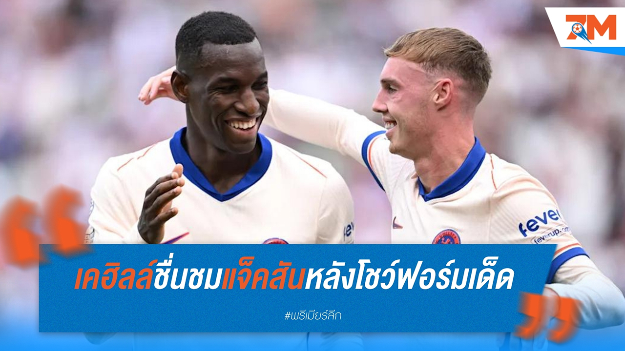 เคฮิลล์ชื่นชมแจ็คสันหลังโชว์ฟอร์มเด็ด ชี้เชลซีไม่ต้องซื้อกองหน้าใหม่