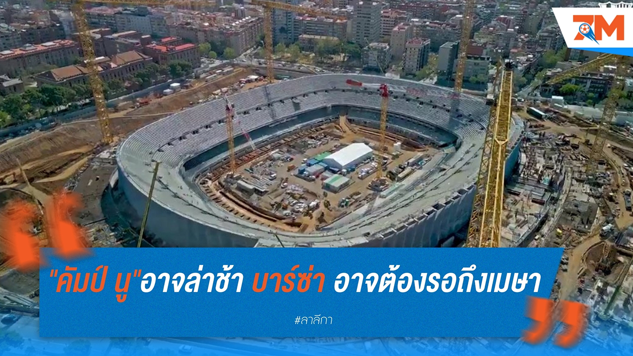"คัมป์ นู" อาจล่าช้า! บาร์เซโลน่า อาจต้องรอถึงเมษายนกว่าจะคืนรังเหย้า