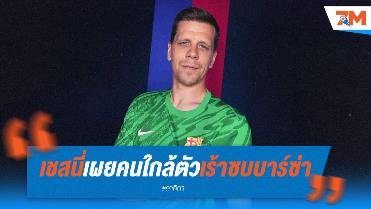 เชสนี่ ยอมรับคำชวนเพื่อน! เผยเหตุผลซบ บาร์ซ่า แม้ไม่การันตีตัวจริง