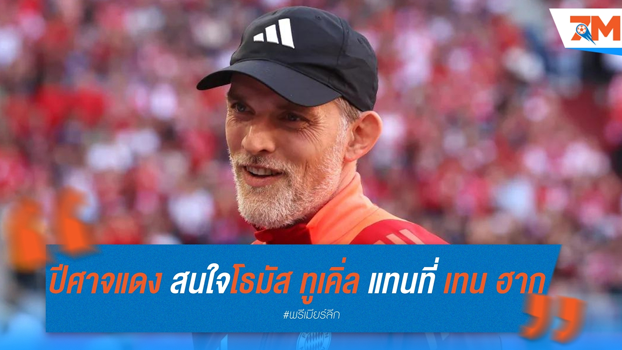 แมนเชสเตอร์ ยูไนเต็ด สนใจ โธมัส ทูเคิ่ล แทนที่ เอริค เทน ฮาก หลังผลงานยังไม่กระเตื้อง
