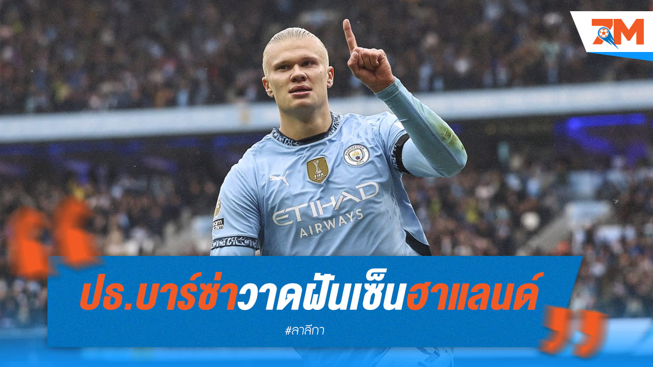 ลาปอร์ต้าฝันสลาย! บาร์ซ่าลุ้นตัว ฮาแลนด์ ยากกว่าที่คิด