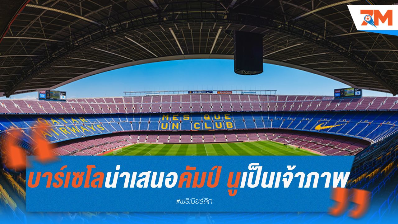 บาร์เซโลน่า เตรียมเสนอ คัมป์ นู เป็นเจ้าภาพแชมเปี้ยนส์ลีก 2027