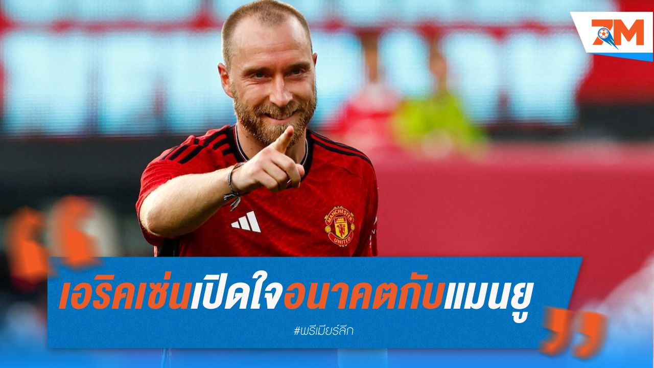 เอริคเซ่นเปิดใจ อนาคตกับแมนยูไม่แน่นอน