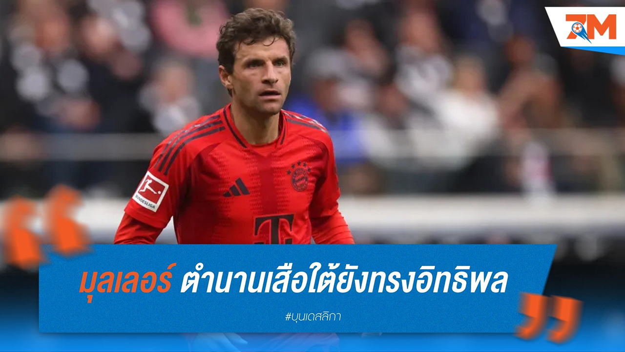 โธมัส มุลเลอร์ ตำนานเสือใต้ยังทรงอิทธิพล แม้ไม่ใช่ตัวหลัก บาเยิร์น ในยุคก็องปานี