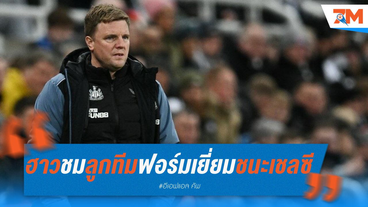 เอ็ดดี้ ฮาว ชมลูกทีมฟอร์มเยี่ยม เกมชนะเชลซี