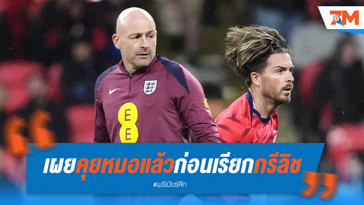 กรีลิช กลับมาแล้ว! คาร์สลีย์ ไฟเขียวเรียกติดทีมชาติ แม้ยังไม่ฟิตเต็มร้อย
