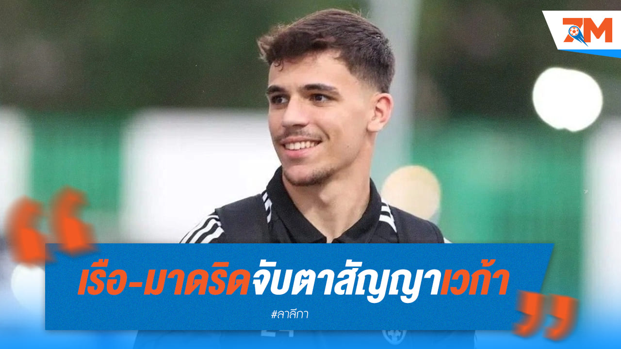 เวก้าเหลือ 18 เดือน! มาดริดเตรียมล่าตัว