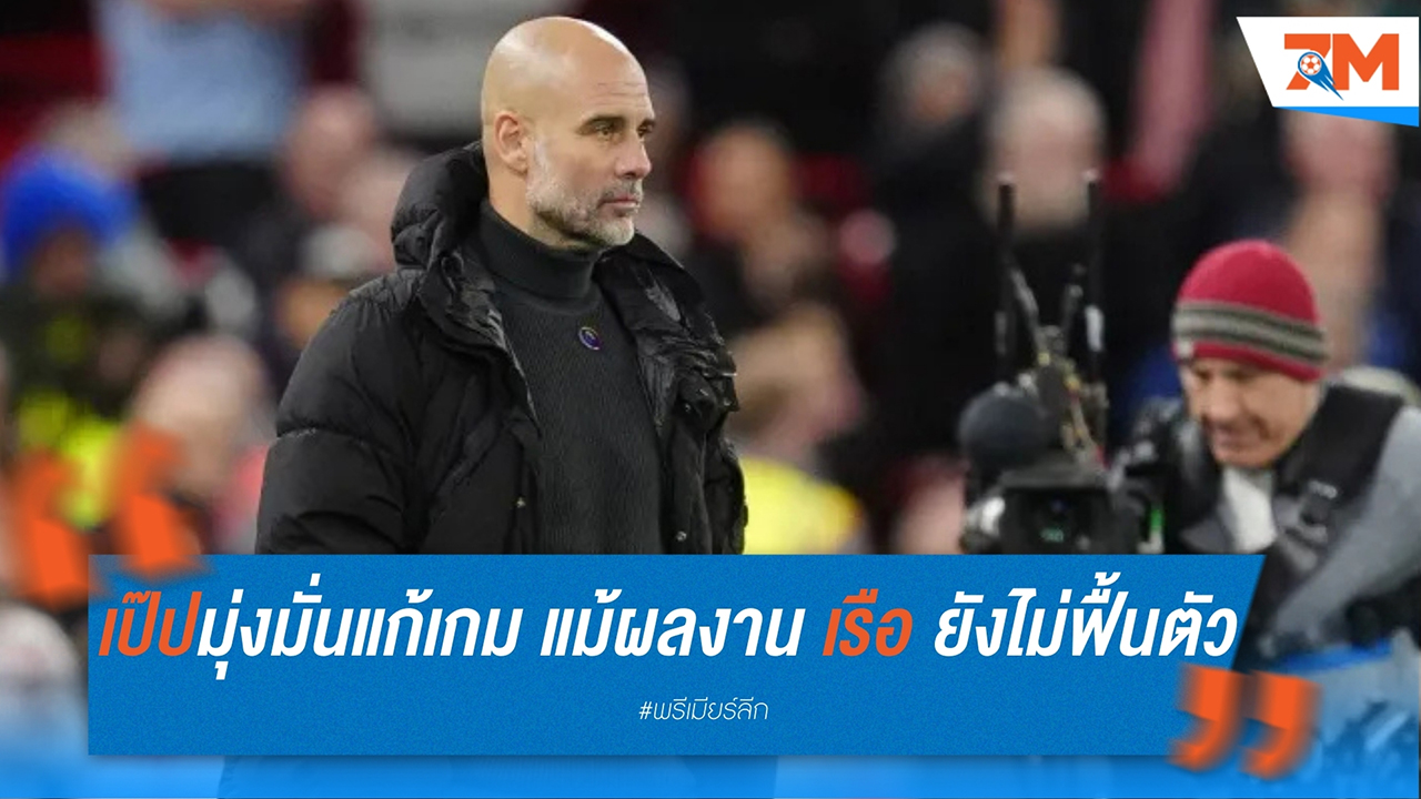 เป๊ป กวาร์ดิโอล่า มุ่งมั่นแก้เกม แม้ผลงาน แมนเชสเตอร์ ซิตี้ ยังไม่ฟื้นตัว