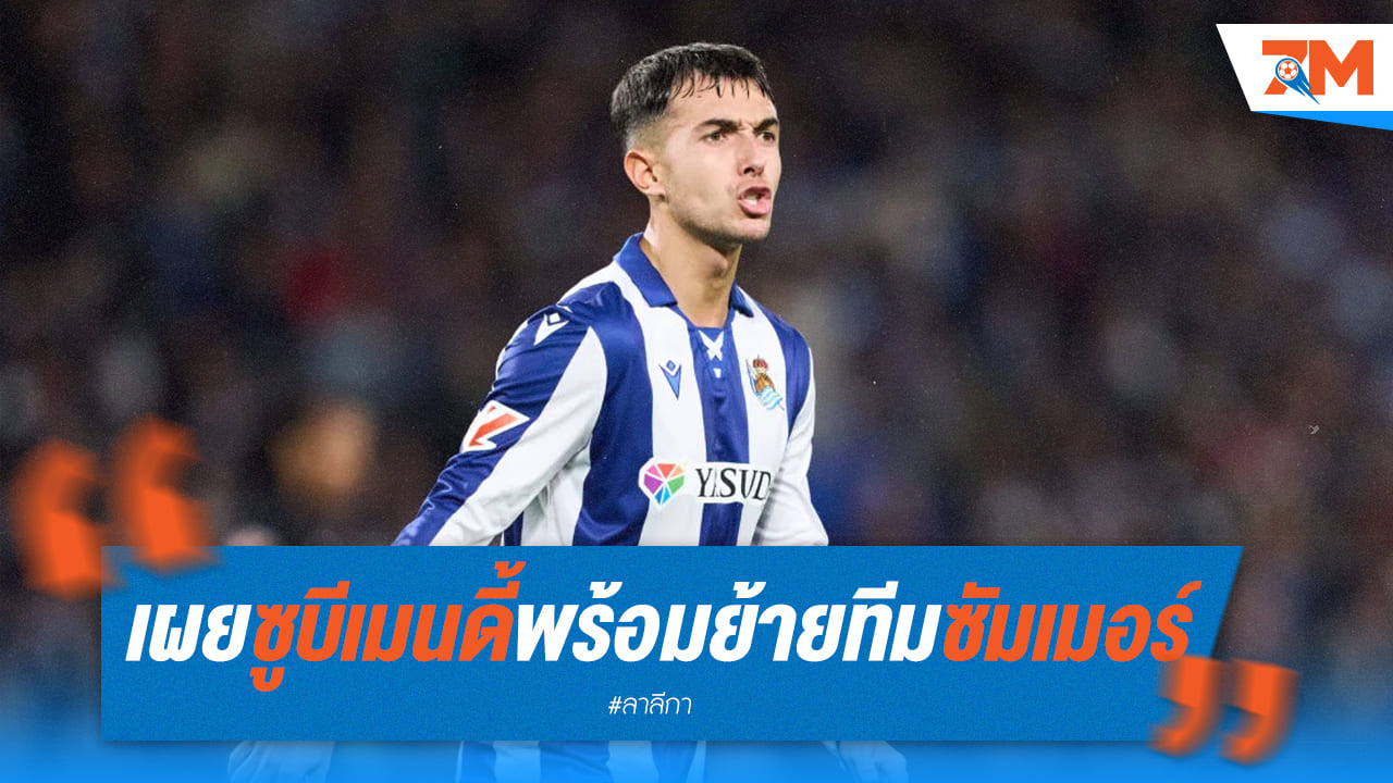 ซูบีเมนดี้ เผยใจเหตุผลที่ตัดสินใจย้ายทีมหลังจบฤดูกาล