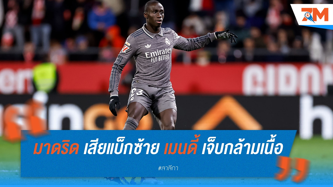 เรอัล มาดริด เสียแบ็กซ้าย! แฟร์กล็องด์ เมนดี้ เจ็บกล้ามเนื้อ พลาดเกมสำคัญ