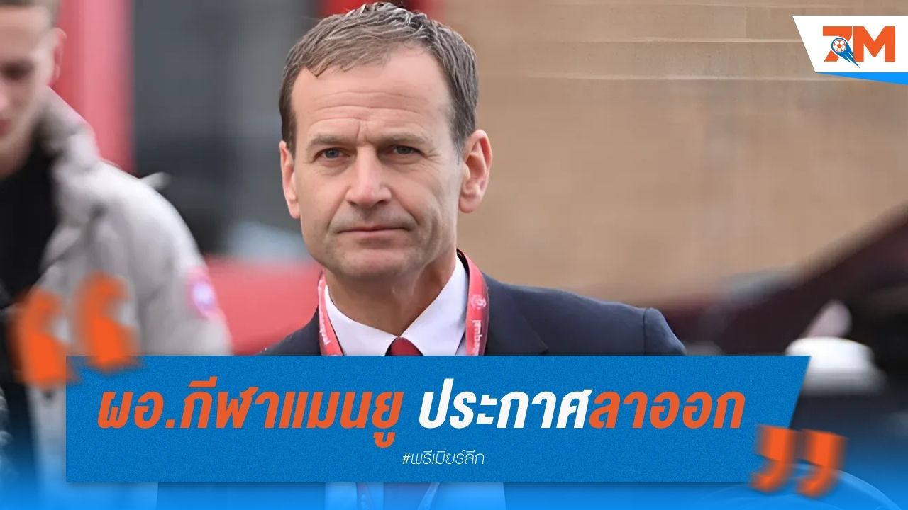 แอชเวิร์ธ ผอ.กีฬาแมนยู ประกาศลาออก หลังร่วมงานเพียง 5 เดือน