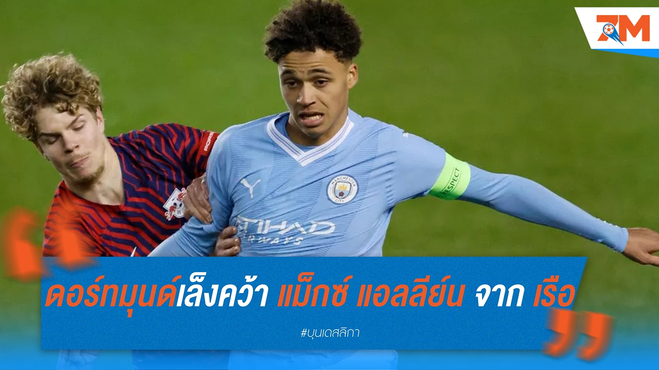 ดอร์ทมุนด์เล็งคว้า แม็กซ์ แอลลีย์น จาก แมนฯ ซิตี้ หวังปลุกปั้นต่อ