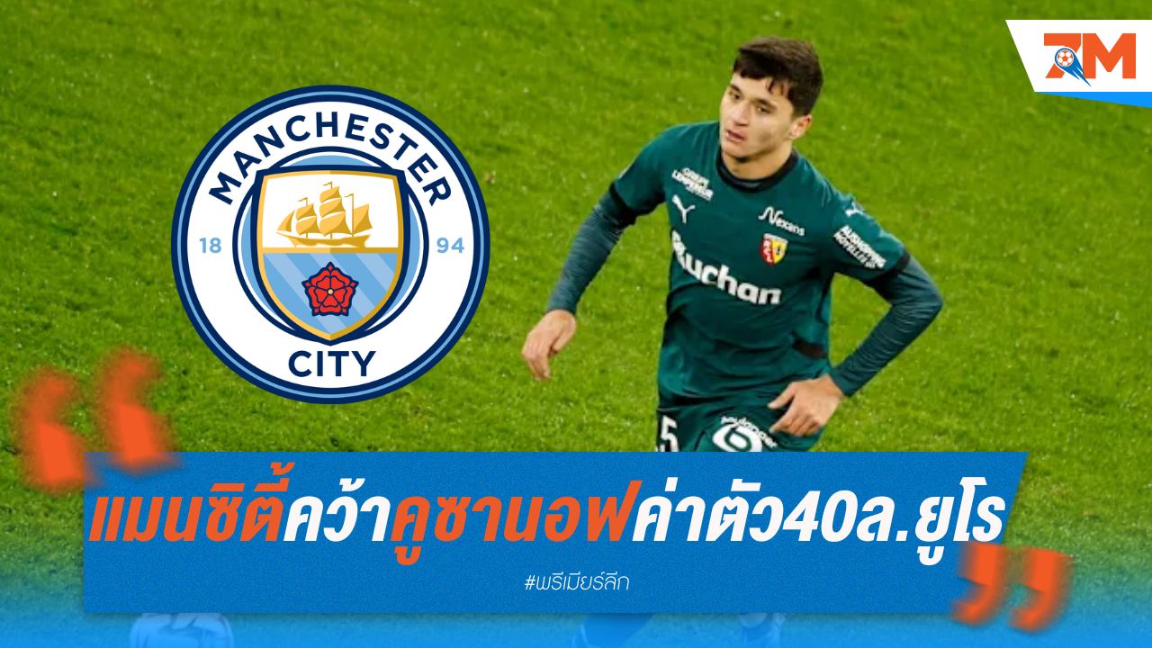 แมนซิตี้คว้าคูซานอฟ เซนเตอร์ดาวรุ่งล็องส์ ค่าตัว 40 ล้านยูโร