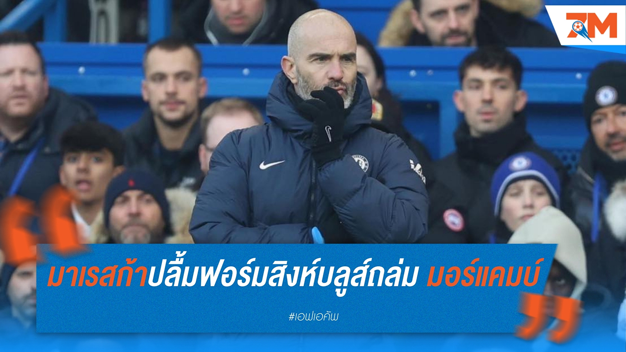 มาเรสก้าปลื้มฟอร์มสิงห์บลูส์ถล่ม มอร์แคมบ์ 5-0 พร้อมยินดี ลาเวีย-เจมส์ คืนสนาม