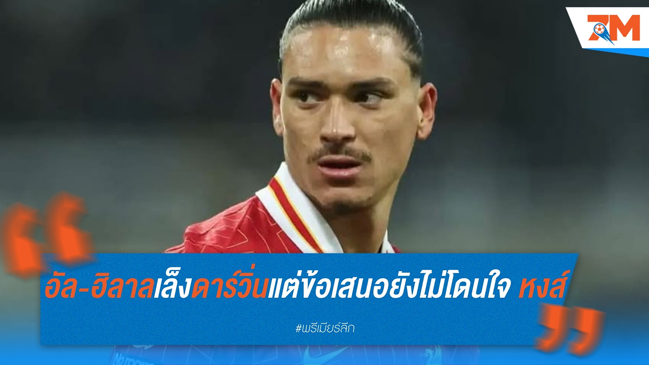 อัล-ฮิลาล เล็ง ดาร์วิ่น นูนเญซ แต่ข้อเสนอยังไม่โดนใจ ลิเวอร์พูล