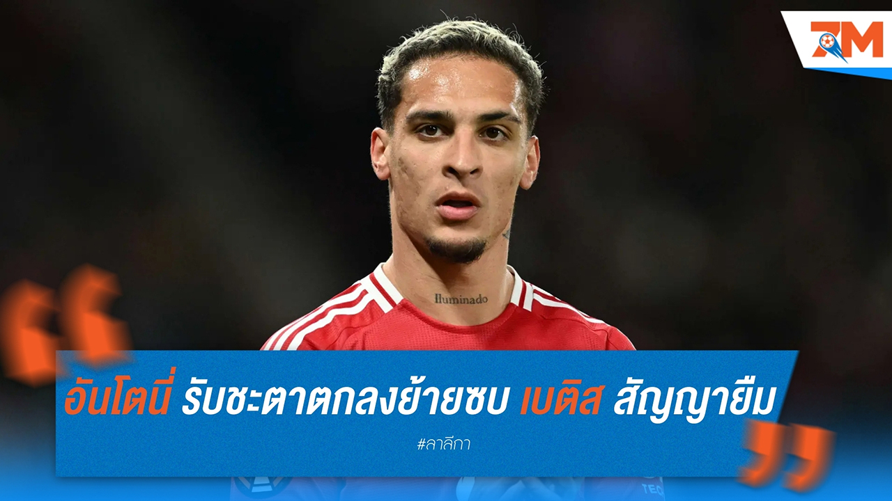 อันโตนี่ ยอมรับชะตา ตอบตกลงย้ายซบ เรอัล เบติส สัญญายืมตัว