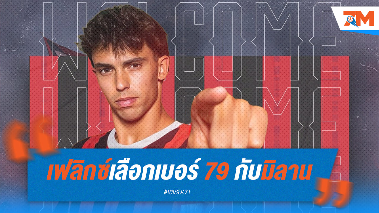 เฟลิกซ์เลือกเบอร์ 79 กับมิลาน รำลึกความหลังสมัยเบนฟิก้า
