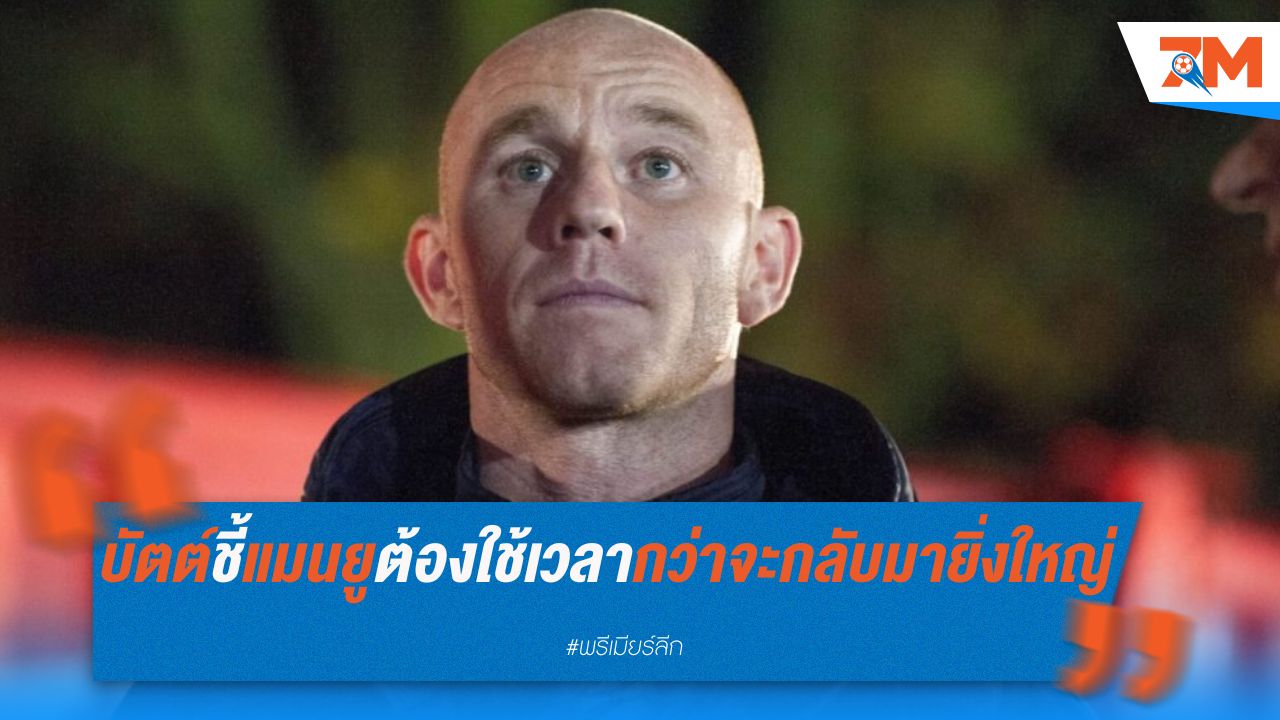 บัตต์ชี้ แมนยูต้องใช้เวลาอีกหลายปีกว่าจะกลับมายิ่งใหญ่