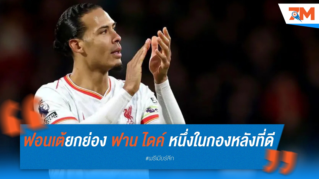 ฟอนเต้ยกย่อง! ฟาน ไดค์ หนึ่งในกองหลังที่ดีที่สุดตลอดกาล