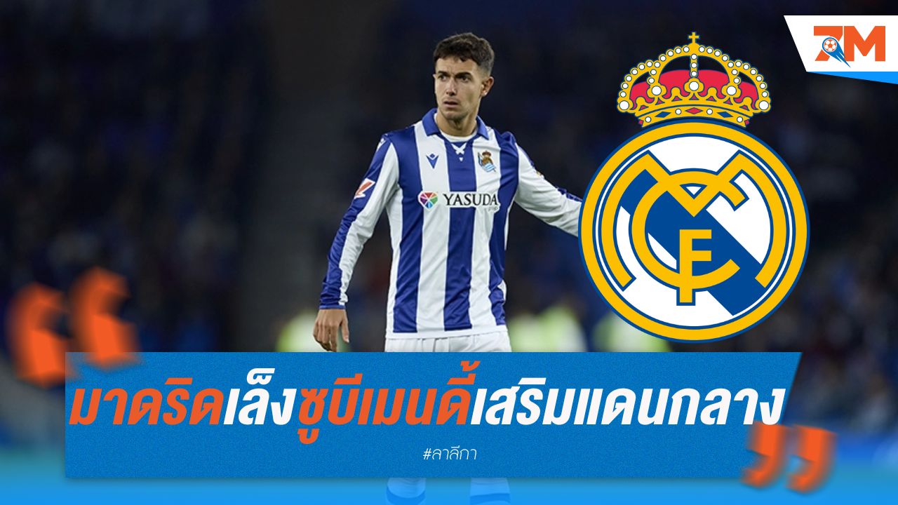 มาดริดเล็งซูบีเมนดี้ เสริมแดนกลาง แม้ค่าฉีกสัญญา 60 ล้านยูโร