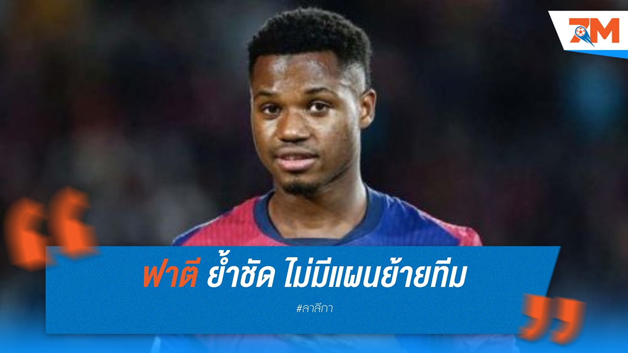 “อันซู ฟาตี” ย้ำชัด! ไม่มีแผนย้ายทีม มุ่งมั่นลุยต่อกับ บาร์เซโลนา