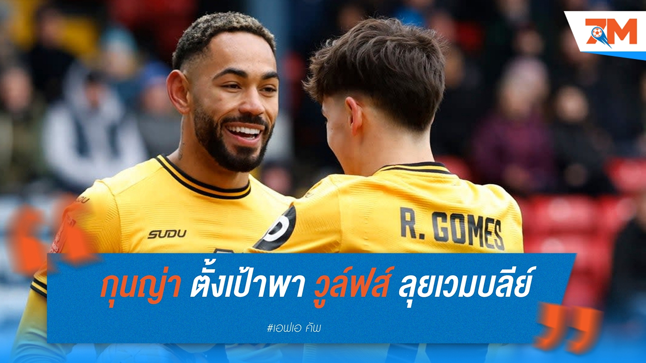 “กุนญ่า” ตั้งเป้าพา วูล์ฟส์ ลุยเวมบลีย์ หลังซัดพาทีมเข้ารอบ