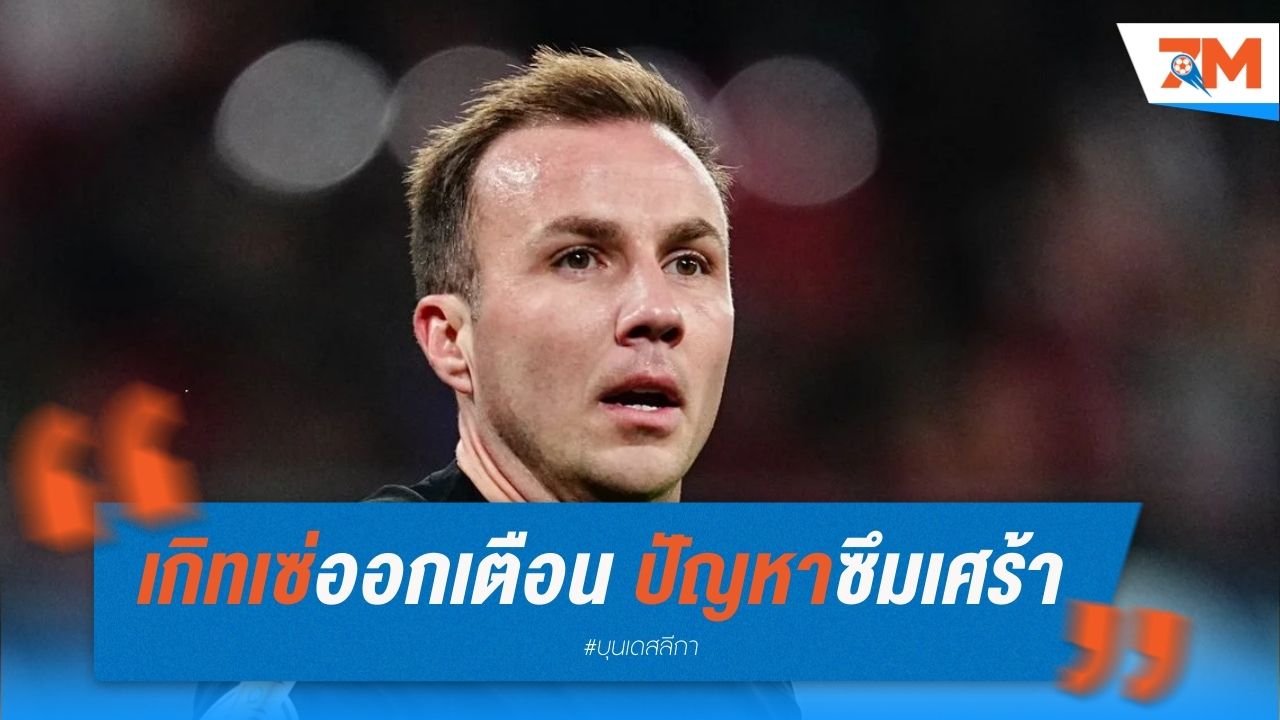 เกิทเซ่ออกเตือน ปัญหาซึมเศร้าหลังแขวนสตั๊ด